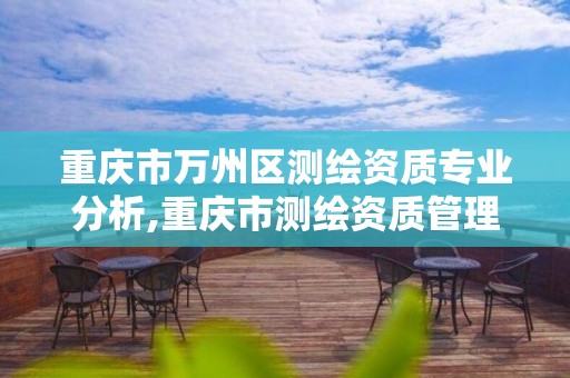 重庆市万州区测绘资质专业分析,重庆市测绘资质管理办法