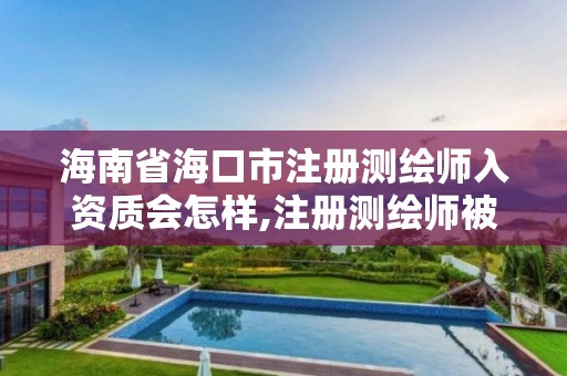 海南省海口市注册测绘师入资质会怎样,注册测绘师被调出国家职业资格目录。