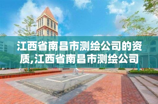 江西省南昌市测绘公司的资质,江西省南昌市测绘公司的资质是什么