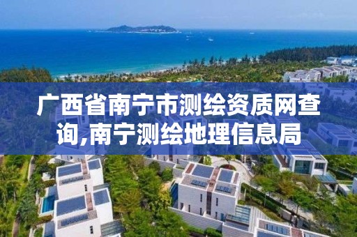 广西省南宁市测绘资质网查询,南宁测绘地理信息局