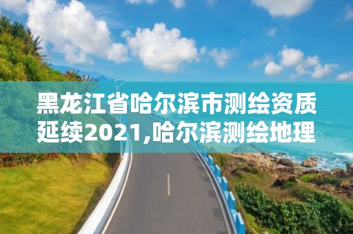 黑龙江省哈尔滨市测绘资质延续2021,哈尔滨测绘地理信息局