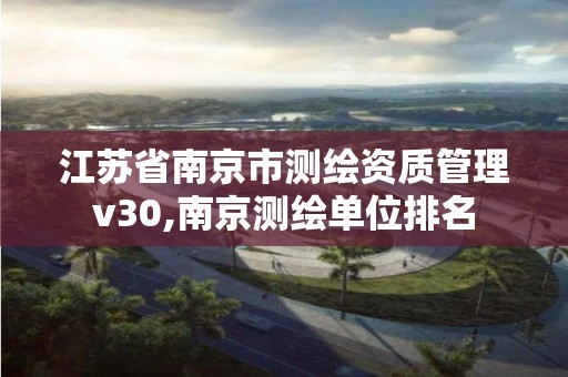 江苏省南京市测绘资质管理v30,南京测绘单位排名