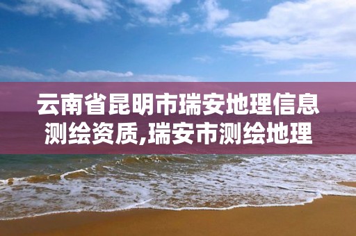 云南省昆明市瑞安地理信息测绘资质,瑞安市测绘地理信息研究院