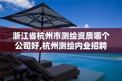 浙江省杭州市测绘资质哪个公司好,杭州测绘内业招聘信息2020