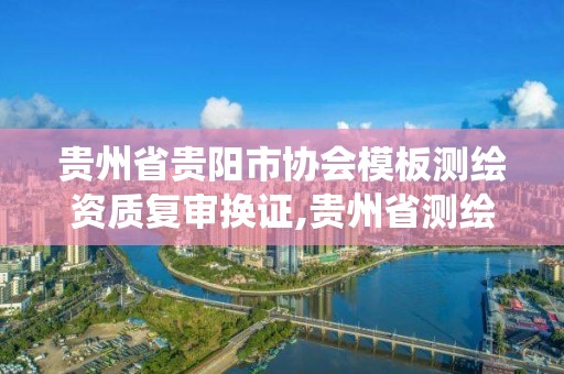 贵州省贵阳市协会模板测绘资质复审换证,贵州省测绘资质管理系统。