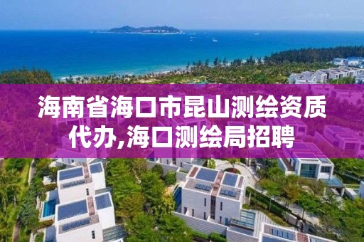 海南省海口市昆山测绘资质代办,海口测绘局招聘