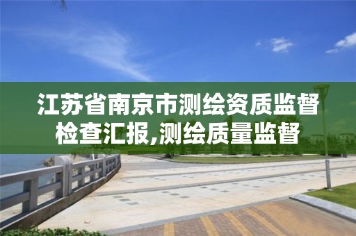 江苏省南京市测绘资质监督检查汇报,测绘质量监督