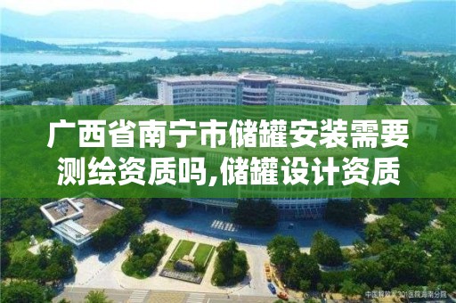 广西省南宁市储罐安装需要测绘资质吗,储罐设计资质