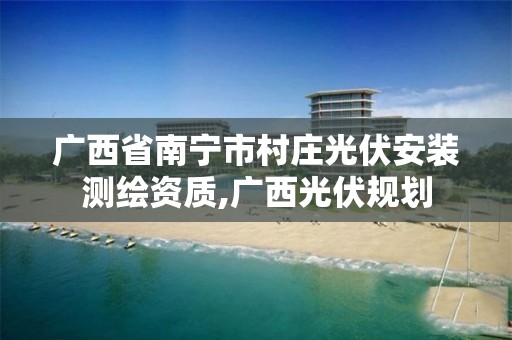 广西省南宁市村庄光伏安装测绘资质,广西光伏规划