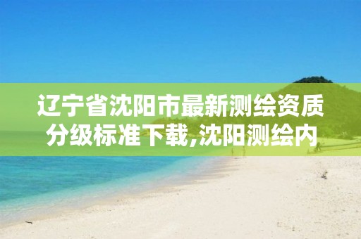 辽宁省沈阳市最新测绘资质分级标准下载,沈阳测绘内业招聘信息。