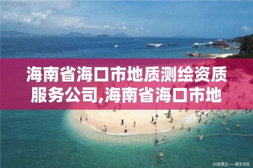 海南省海口市地质测绘资质服务公司,海南省海口市地质测绘资质服务公司电话