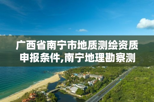 广西省南宁市地质测绘资质申报条件,南宁地理勘察测绘院好吗