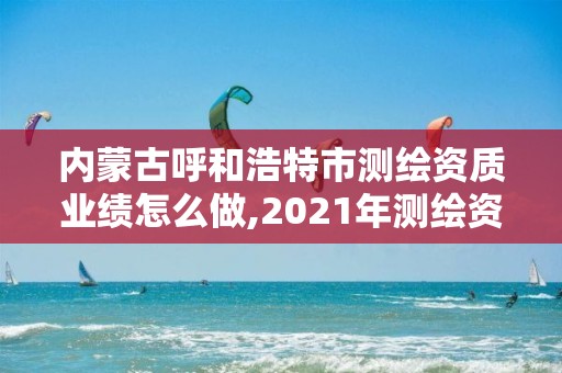 内蒙古呼和浩特市测绘资质业绩怎么做,2021年测绘资质。