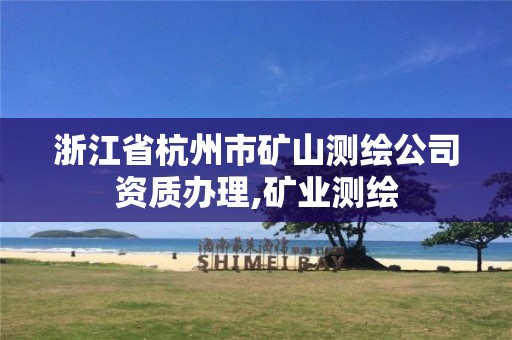 浙江省杭州市矿山测绘公司资质办理,矿业测绘