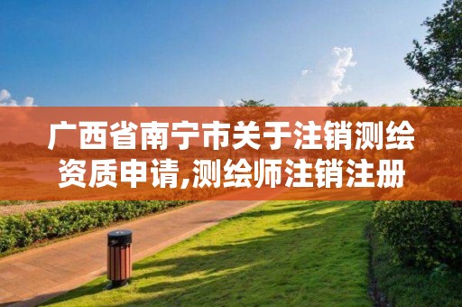 广西省南宁市关于注销测绘资质申请,测绘师注销注册是什么意思啊