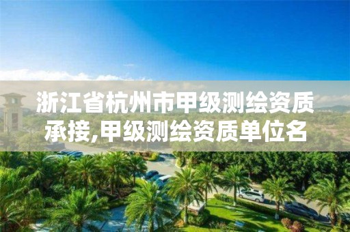 浙江省杭州市甲级测绘资质承接,甲级测绘资质单位名录2020