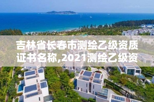 吉林省长春市测绘乙级资质证书名称,2021测绘乙级资质申报条件。