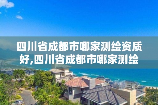 四川省成都市哪家测绘资质好,四川省成都市哪家测绘资质好点