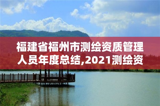 福建省福州市测绘资质管理人员年度总结,2021测绘资质延期公告福建省