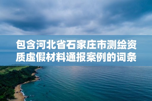 包含河北省石家庄市测绘资质虚假材料通报案例的词条