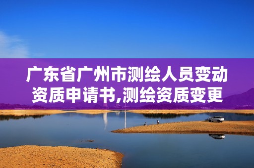 广东省广州市测绘人员变动资质申请书,测绘资质变更法人流程。