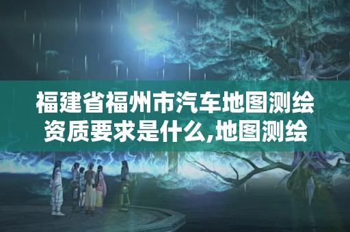 福建省福州市汽车地图测绘资质要求是什么,地图测绘车干什么用的。