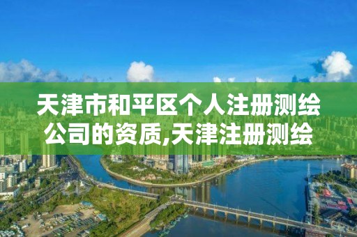 天津市和平区个人注册测绘公司的资质,天津注册测绘师。