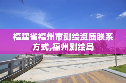 福建省福州市测绘资质联系方式,福州测绘局