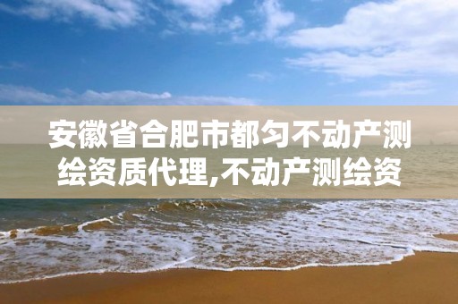 安徽省合肥市都匀不动产测绘资质代理,不动产测绘资质等级。