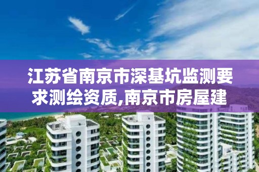 江苏省南京市深基坑监测要求测绘资质,南京市房屋建筑深基坑工程质量监督管理实施细则