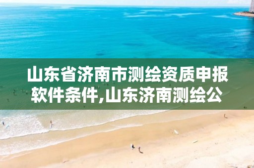 山东省济南市测绘资质申报软件条件,山东济南测绘公司电话