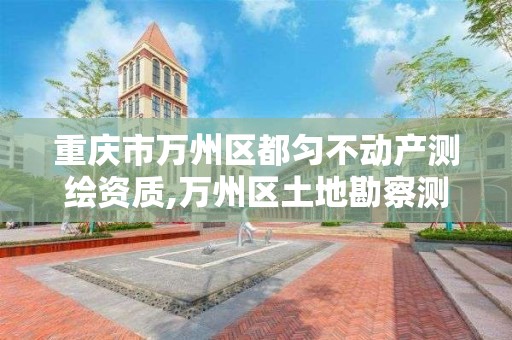 重庆市万州区都匀不动产测绘资质,万州区土地勘察测绘队