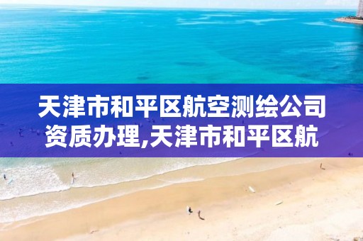 天津市和平区航空测绘公司资质办理,天津市和平区航空测绘公司资质办理地址。