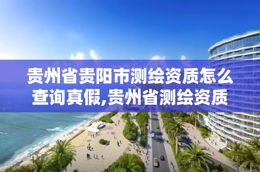 贵州省贵阳市测绘资质怎么查询真假,贵州省测绘资质管理规定