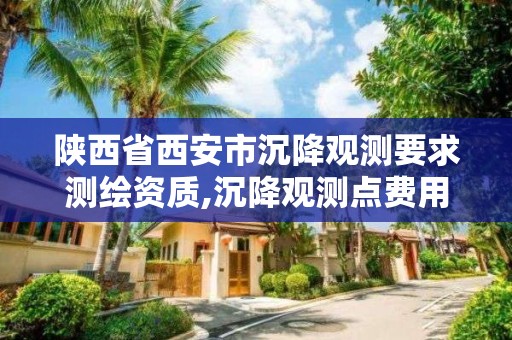 陕西省西安市沉降观测要求测绘资质,沉降观测点费用谁出