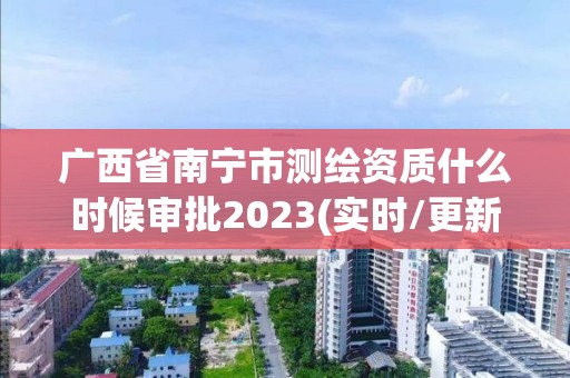 广西省南宁市测绘资质什么时候审批2023(实时/更新中)