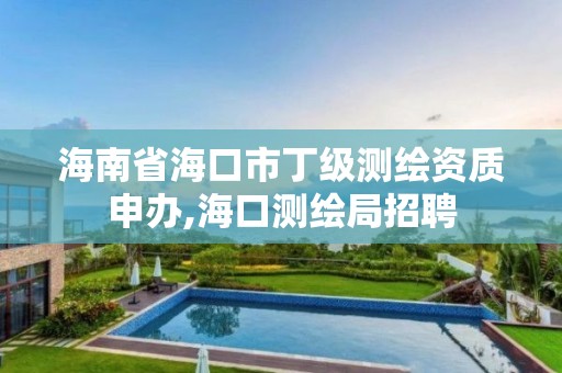 海南省海口市丁级测绘资质申办,海口测绘局招聘