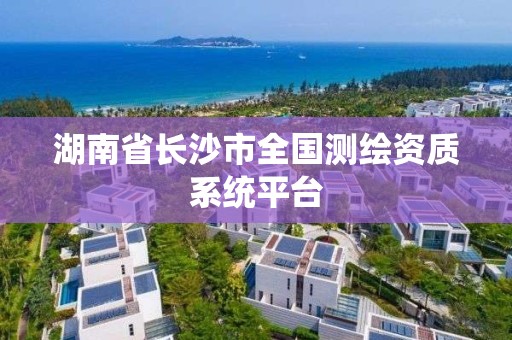 湖南省长沙市全国测绘资质系统平台