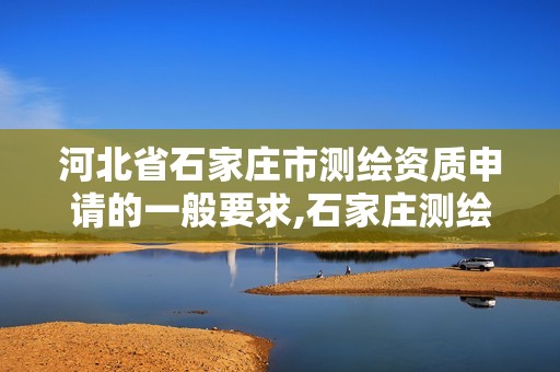 河北省石家庄市测绘资质申请的一般要求,石家庄测绘招聘信息。