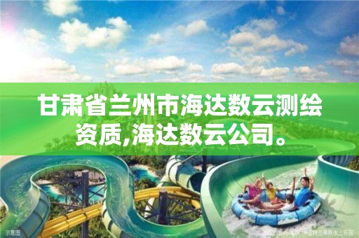 甘肃省兰州市海达数云测绘资质,海达数云公司。