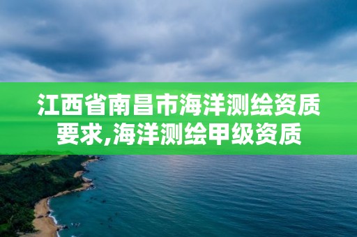 江西省南昌市海洋测绘资质要求,海洋测绘甲级资质