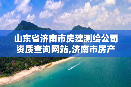 山东省济南市房建测绘公司资质查询网站,济南市房产测绘研究院是国企吗。