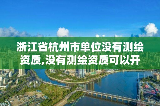 浙江省杭州市单位没有测绘资质,没有测绘资质可以开测绘发票吗