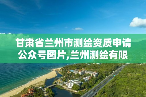 甘肃省兰州市测绘资质申请公众号图片,兰州测绘有限公司。