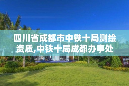 四川省成都市中铁十局测绘资质,中铁十局成都办事处。