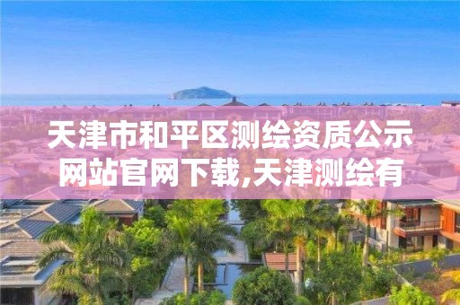 天津市和平区测绘资质公示网站官网下载,天津测绘有限公司。