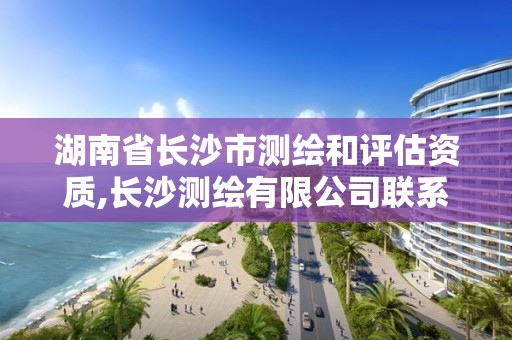 湖南省长沙市测绘和评估资质,长沙测绘有限公司联系电话