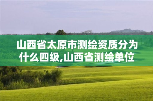 山西省太原市测绘资质分为什么四级,山西省测绘单位名单。