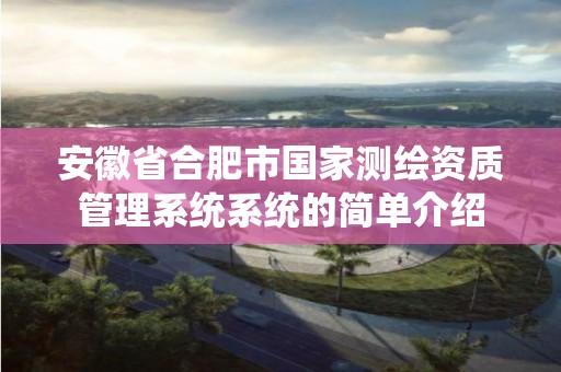 安徽省合肥市国家测绘资质管理系统系统的简单介绍