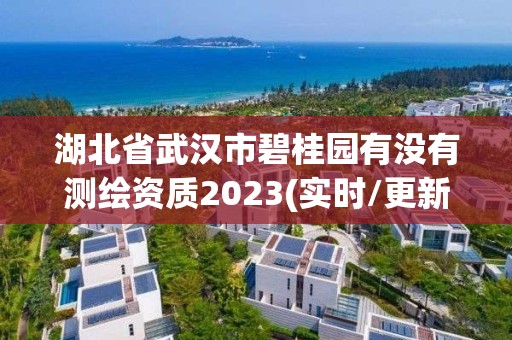 湖北省武汉市碧桂园有没有测绘资质2023(实时/更新中)